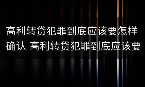 高利转贷犯罪到底应该要怎样确认 高利转贷犯罪到底应该要怎样确认利息