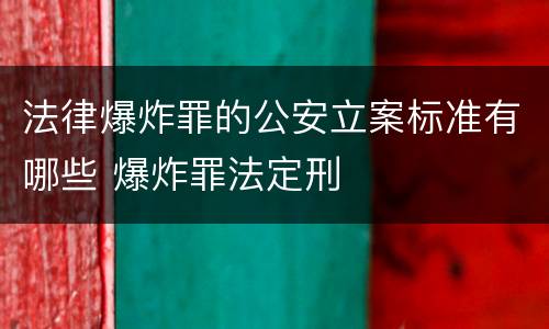 法律爆炸罪的公安立案标准有哪些 爆炸罪法定刑