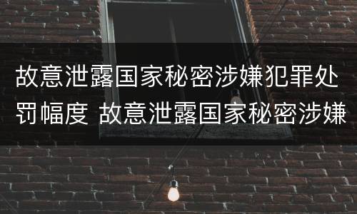 故意泄露国家秘密涉嫌犯罪处罚幅度 故意泄露国家秘密涉嫌犯罪处罚幅度是多少
