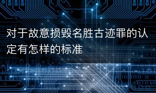 对于故意损毁名胜古迹罪的认定有怎样的标准