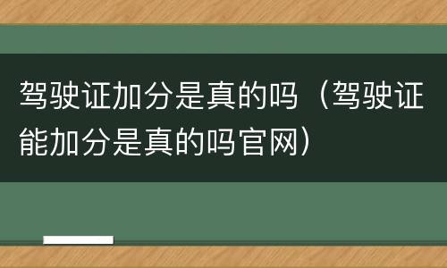 驾驶证加分是真的吗（驾驶证能加分是真的吗官网）