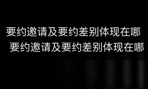 要约邀请及要约差别体现在哪 要约邀请及要约差别体现在哪方面