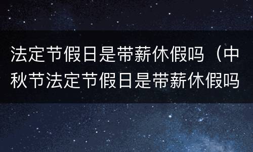法定节假日是带薪休假吗（中秋节法定节假日是带薪休假吗）