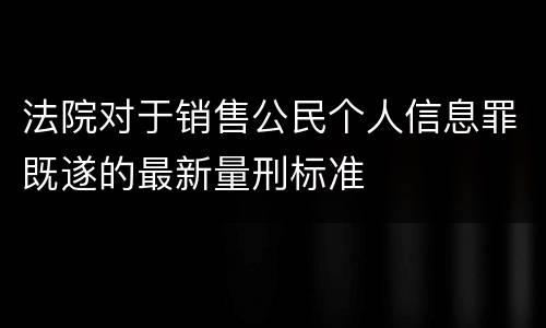 法院对于销售公民个人信息罪既遂的最新量刑标准