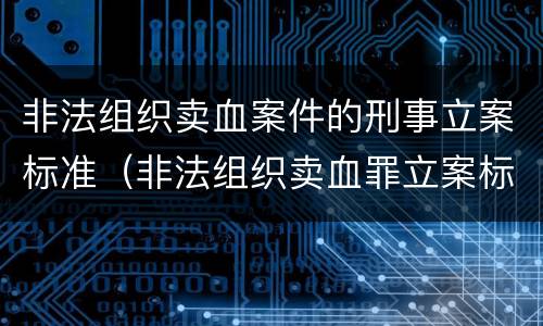 非法组织卖血案件的刑事立案标准（非法组织卖血罪立案标准）