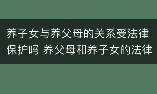 养子女与养父母的关系受法律保护吗 养父母和养子女的法律关系