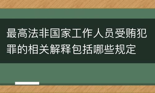 最高法非国家工作人员受贿犯罪的相关解释包括哪些规定