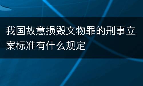 我国故意损毁文物罪的刑事立案标准有什么规定