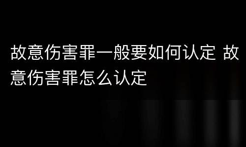 故意伤害罪一般要如何认定 故意伤害罪怎么认定
