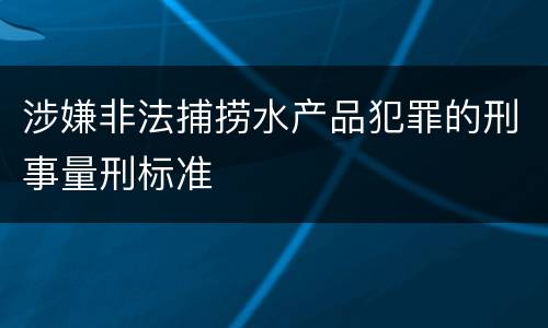 涉嫌非法捕捞水产品犯罪的刑事量刑标准