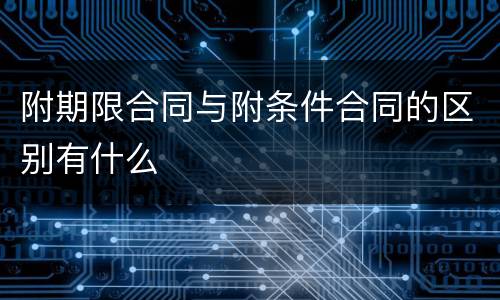 附期限合同与附条件合同的区别有什么