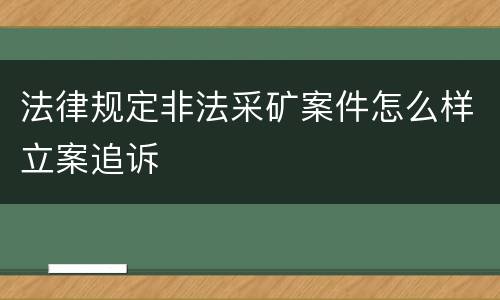 法律规定非法采矿案件怎么样立案追诉