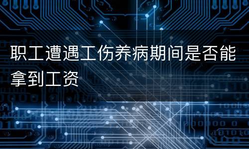 职工遭遇工伤养病期间是否能拿到工资