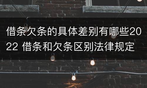 借条欠条的具体差别有哪些2022 借条和欠条区别法律规定