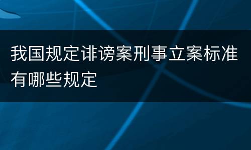 我国规定诽谤案刑事立案标准有哪些规定