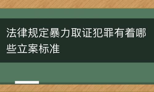 法律规定暴力取证犯罪有着哪些立案标准