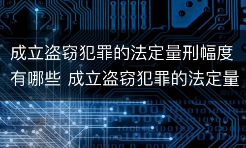 成立盗窃犯罪的法定量刑幅度有哪些 成立盗窃犯罪的法定量刑幅度有哪些要求