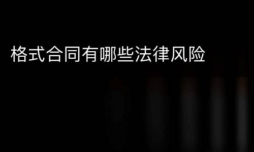 格式合同有哪些法律风险