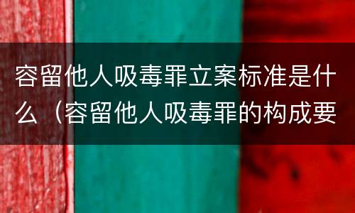 容留他人吸毒罪立案标准是什么（容留他人吸毒罪的构成要件及认定）