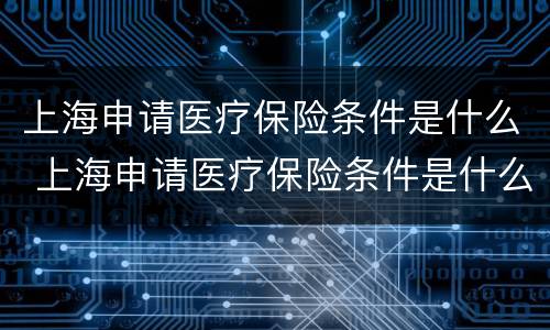 上海申请医疗保险条件是什么 上海申请医疗保险条件是什么意思