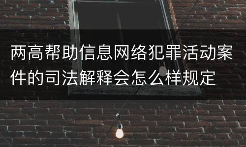 两高帮助信息网络犯罪活动案件的司法解释会怎么样规定
