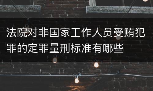 法院对非国家工作人员受贿犯罪的定罪量刑标准有哪些