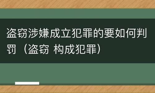 盗窃涉嫌成立犯罪的要如何判罚（盗窃 构成犯罪）