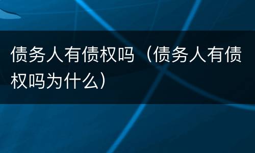 债务人有债权吗（债务人有债权吗为什么）