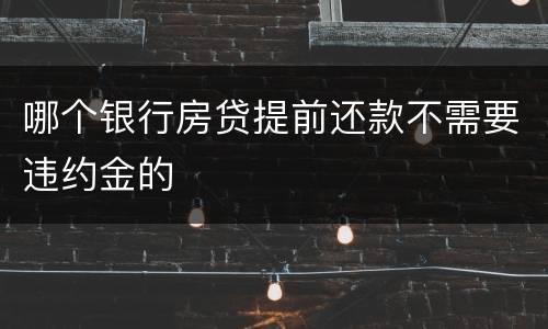 哪个银行房贷提前还款不需要违约金的
