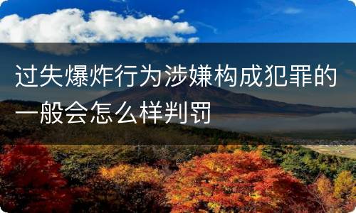 过失爆炸行为涉嫌构成犯罪的一般会怎么样判罚
