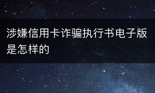 涉嫌信用卡诈骗执行书电子版是怎样的
