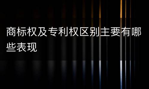 商标权及专利权区别主要有哪些表现