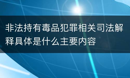 非法持有毒品犯罪相关司法解释具体是什么主要内容