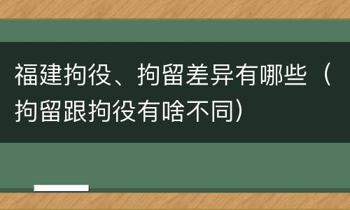 福建拘役、拘留差异有哪些（拘留跟拘役有啥不同）