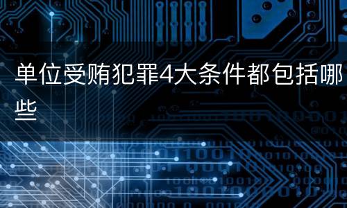 单位受贿犯罪4大条件都包括哪些