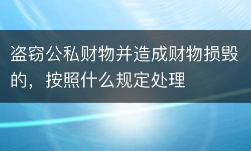 盗窃公私财物并造成财物损毁的，按照什么规定处理