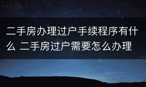 二手房办理过户手续程序有什么 二手房过户需要怎么办理