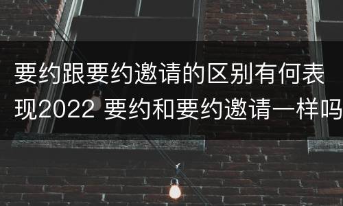 要约跟要约邀请的区别有何表现2022 要约和要约邀请一样吗