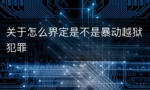 关于怎么界定是不是暴动越狱犯罪