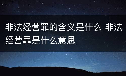 非法经营罪的含义是什么 非法经营罪是什么意思