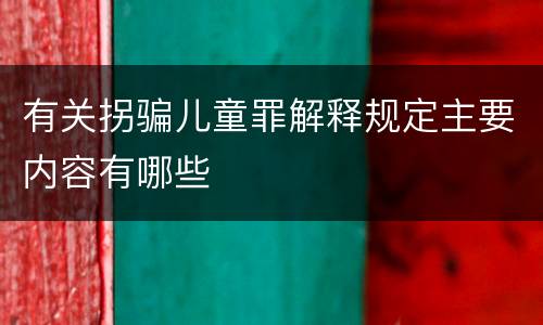 有关拐骗儿童罪解释规定主要内容有哪些