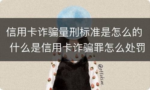 信用卡诈骗量刑标准是怎么的 什么是信用卡诈骗罪怎么处罚