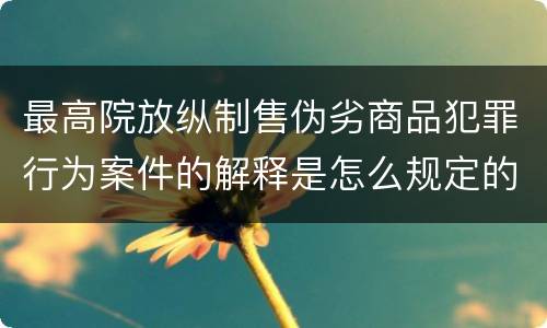 最高院放纵制售伪劣商品犯罪行为案件的解释是怎么规定的