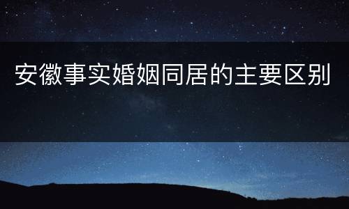 安徽事实婚姻同居的主要区别