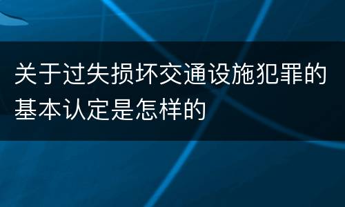 关于过失损坏交通设施犯罪的基本认定是怎样的