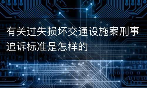 有关过失损坏交通设施案刑事追诉标准是怎样的