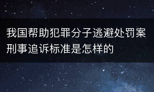 我国帮助犯罪分子逃避处罚案刑事追诉标准是怎样的
