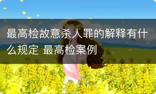 最高检故意杀人罪的解释有什么规定 最高检案例