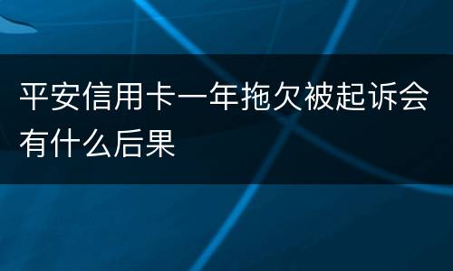 平安信用卡一年拖欠被起诉会有什么后果