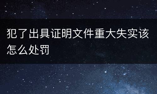 犯了出具证明文件重大失实该怎么处罚